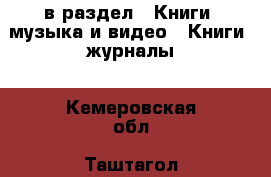  в раздел : Книги, музыка и видео » Книги, журналы . Кемеровская обл.,Таштагол г.